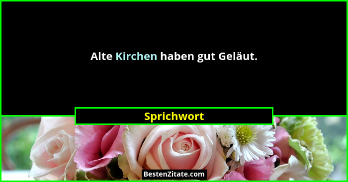 Alte Kirchen haben gut Geläut.... - Sprichwort