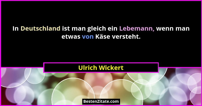 In Deutschland ist man gleich ein Lebemann, wenn man etwas von Käse versteht.... - Ulrich Wickert