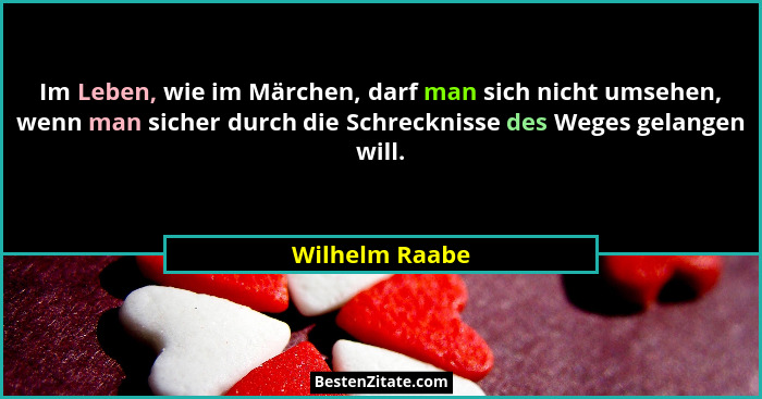 Im Leben, wie im Märchen, darf man sich nicht umsehen, wenn man sicher durch die Schrecknisse des Weges gelangen will.... - Wilhelm Raabe