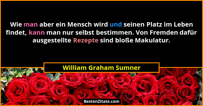 Wie man aber ein Mensch wird und seinen Platz im Leben findet, kann man nur selbst bestimmen. Von Fremden dafür ausgestellte R... - William Graham Sumner