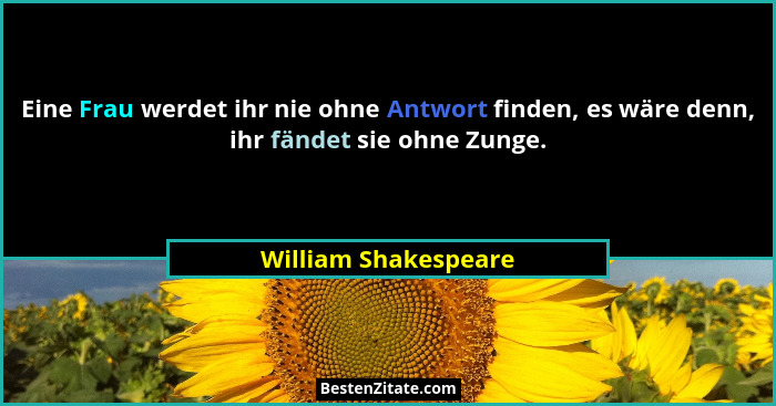 Eine Frau werdet ihr nie ohne Antwort finden, es wäre denn, ihr fändet sie ohne Zunge.... - William Shakespeare