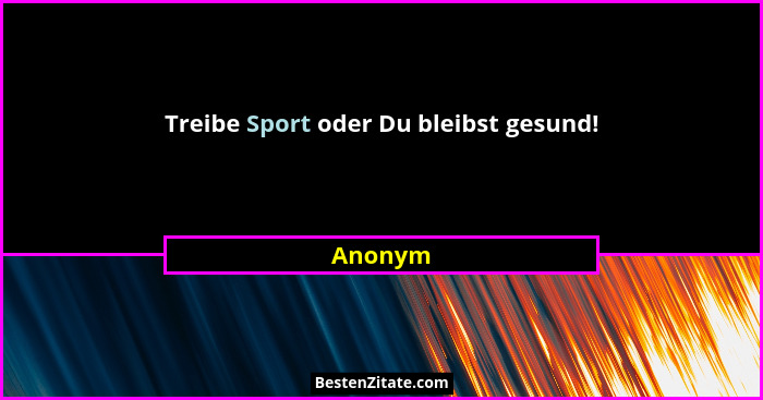 Treibe Sport oder Du bleibst gesund!... - Anonym