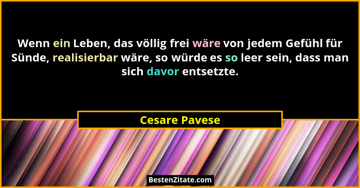 Wenn ein Leben, das völlig frei wäre von jedem Gefühl für Sünde, realisierbar wäre, so würde es so leer sein, dass man sich davor ents... - Cesare Pavese