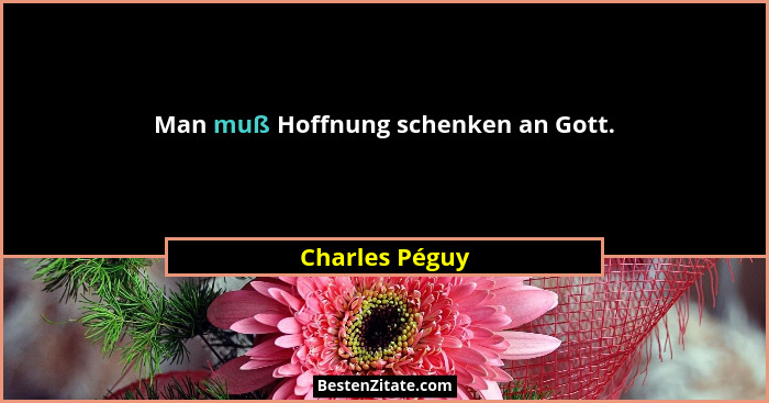 Man muß Hoffnung schenken an Gott.... - Charles Péguy