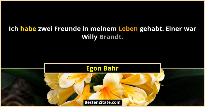 Ich habe zwei Freunde in meinem Leben gehabt. Einer war Willy Brandt.... - Egon Bahr