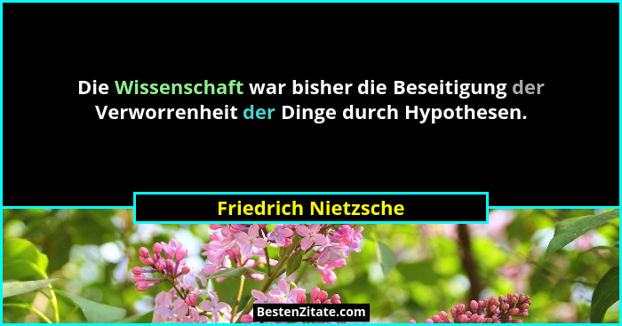 Die Wissenschaft war bisher die Beseitigung der Verworrenheit der Dinge durch Hypothesen.... - Friedrich Nietzsche