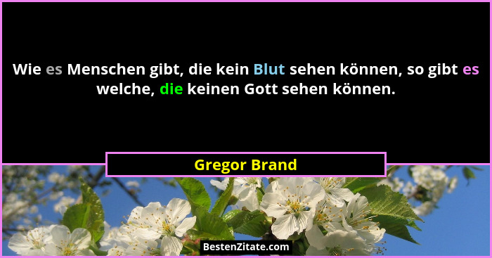 Wie es Menschen gibt, die kein Blut sehen können, so gibt es welche, die keinen Gott sehen können.... - Gregor Brand