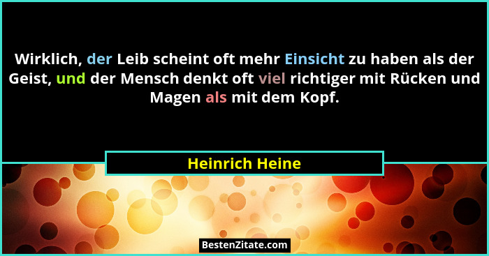 Wirklich, der Leib scheint oft mehr Einsicht zu haben als der Geist, und der Mensch denkt oft viel richtiger mit Rücken und Magen als... - Heinrich Heine