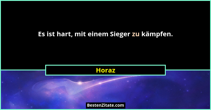 Es ist hart, mit einem Sieger zu kämpfen.... - Horaz