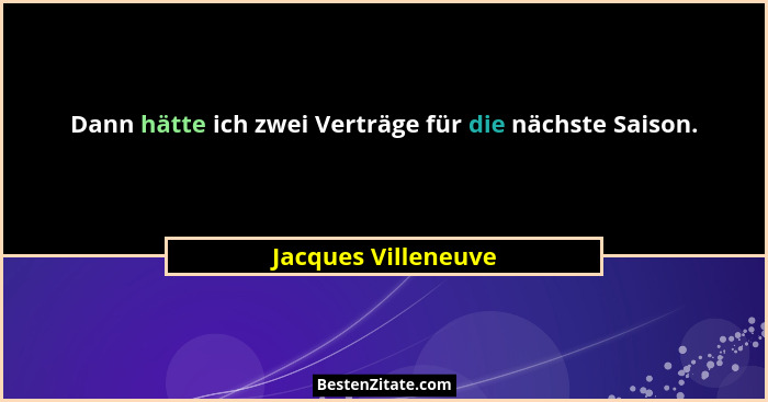 Dann hätte ich zwei Verträge für die nächste Saison.... - Jacques Villeneuve