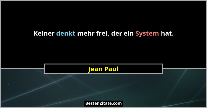 Keiner denkt mehr frei, der ein System hat.... - Jean Paul