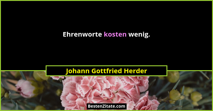 Ehrenworte kosten wenig.... - Johann Gottfried Herder