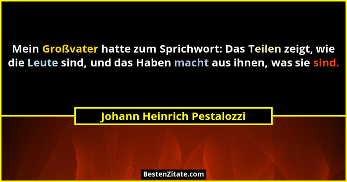 Mein Großvater hatte zum Sprichwort: Das Teilen zeigt, wie die Leute sind, und das Haben macht aus ihnen, was sie sind.... - Johann Heinrich Pestalozzi