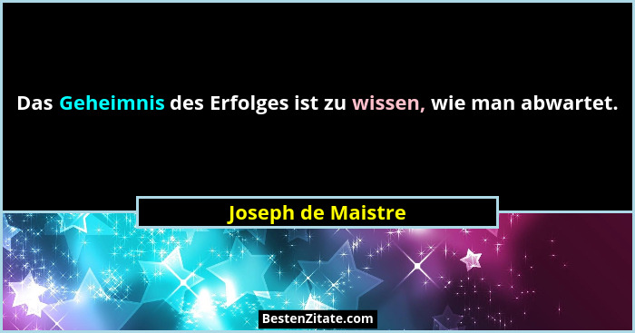Das Geheimnis des Erfolges ist zu wissen, wie man abwartet.... - Joseph de Maistre