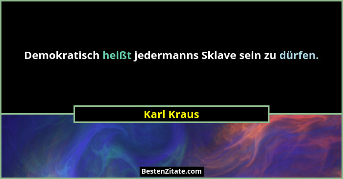 Demokratisch heißt jedermanns Sklave sein zu dürfen.... - Karl Kraus