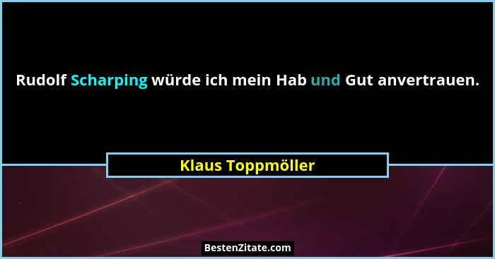 Rudolf Scharping würde ich mein Hab und Gut anvertrauen.... - Klaus Toppmöller
