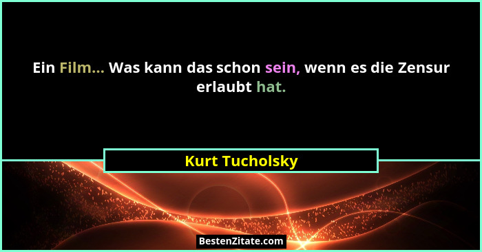 Ein Film... Was kann das schon sein, wenn es die Zensur erlaubt hat.... - Kurt Tucholsky