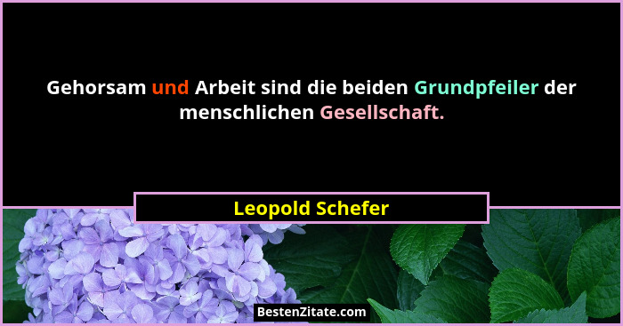 Gehorsam und Arbeit sind die beiden Grundpfeiler der menschlichen Gesellschaft.... - Leopold Schefer