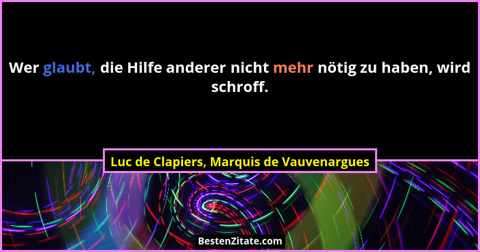 Wer glaubt, die Hilfe anderer nicht mehr nötig zu haben, wird schroff.... - Luc de Clapiers, Marquis de Vauvenargues