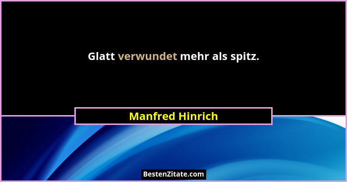 Glatt verwundet mehr als spitz.... - Manfred Hinrich