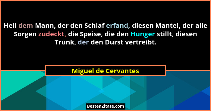 Heil dem Mann, der den Schlaf erfand, diesen Mantel, der alle Sorgen zudeckt, die Speise, die den Hunger stillt, diesen Trunk, d... - Miguel de Cervantes