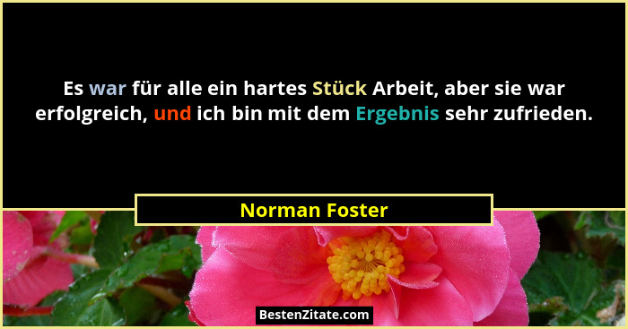 Es war für alle ein hartes Stück Arbeit, aber sie war erfolgreich, und ich bin mit dem Ergebnis sehr zufrieden.... - Norman Foster