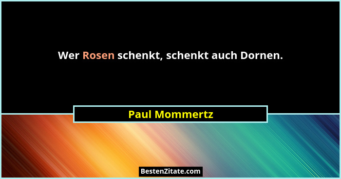 Wer Rosen schenkt, schenkt auch Dornen.... - Paul Mommertz