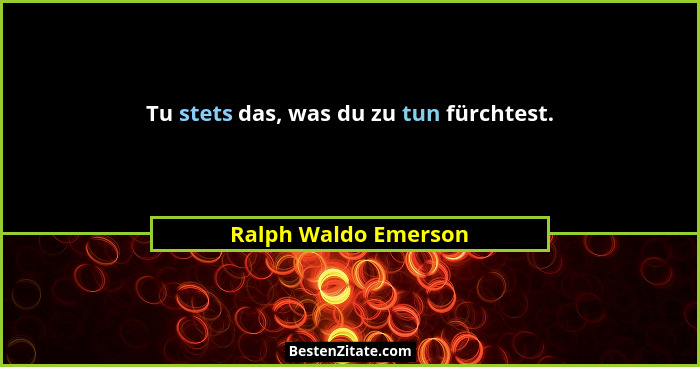 Tu stets das, was du zu tun fürchtest.... - Ralph Waldo Emerson