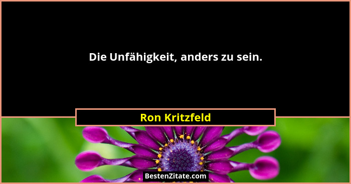 Die Unfähigkeit, anders zu sein.... - Ron Kritzfeld