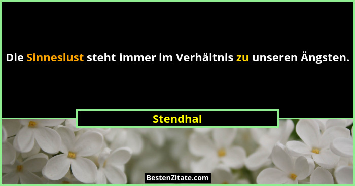 Die Sinneslust steht immer im Verhältnis zu unseren Ängsten.... - Stendhal
