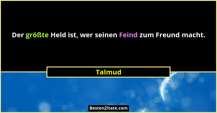 Der größte Held ist, wer seinen Feind zum Freund macht.... - Talmud