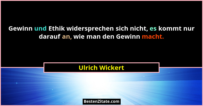 Gewinn und Ethik widersprechen sich nicht, es kommt nur darauf an, wie man den Gewinn macht.... - Ulrich Wickert