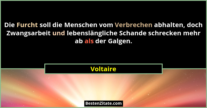 Die Furcht soll die Menschen vom Verbrechen abhalten, doch Zwangsarbeit und lebenslängliche Schande schrecken mehr ab als der Galgen.... - Voltaire