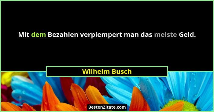 Mit dem Bezahlen verplempert man das meiste Geld.... - Wilhelm Busch