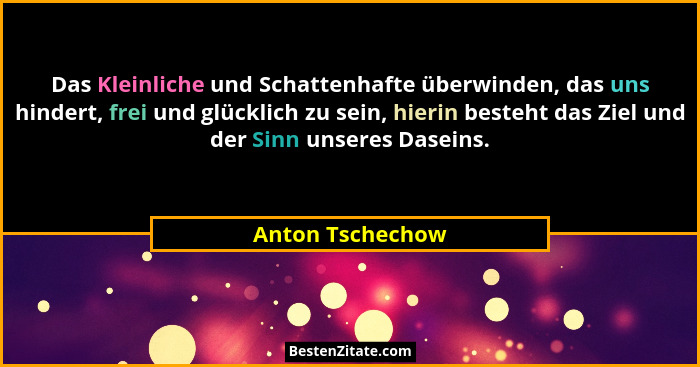 Das Kleinliche und Schattenhafte überwinden, das uns hindert, frei und glücklich zu sein, hierin besteht das Ziel und der Sinn unser... - Anton Tschechow