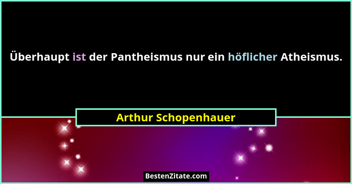 Überhaupt ist der Pantheismus nur ein höflicher Atheismus.... - Arthur Schopenhauer