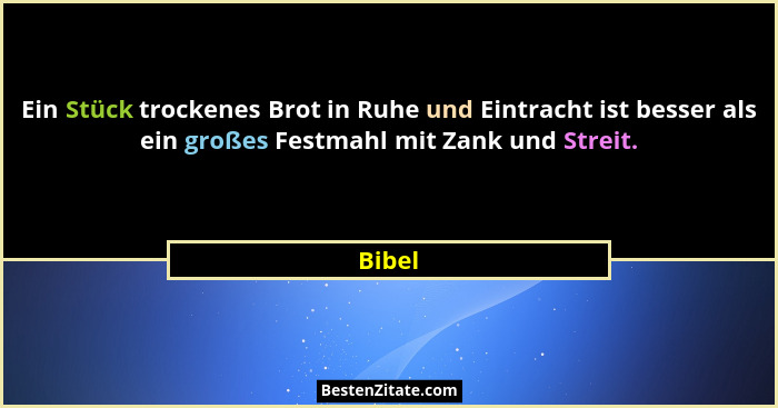 Ein Stück trockenes Brot in Ruhe und Eintracht ist besser als ein großes Festmahl mit Zank und Streit.... - Bibel