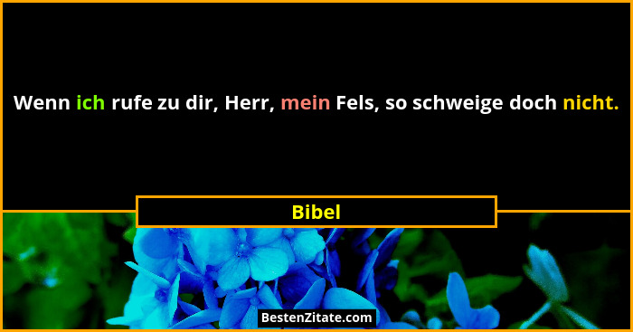 Wenn ich rufe zu dir, Herr, mein Fels, so schweige doch nicht.... - Bibel