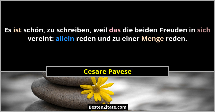 Es ist schön, zu schreiben, weil das die beiden Freuden in sich vereint: allein reden und zu einer Menge reden.... - Cesare Pavese