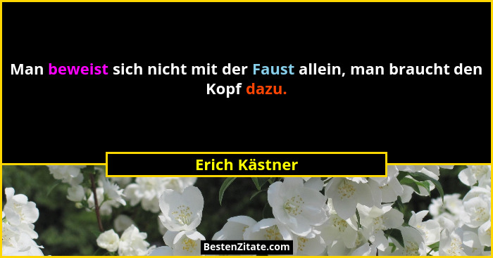 Man beweist sich nicht mit der Faust allein, man braucht den Kopf dazu.... - Erich Kästner