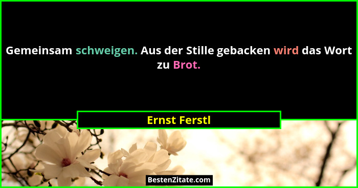 Gemeinsam schweigen. Aus der Stille gebacken wird das Wort zu Brot.... - Ernst Ferstl