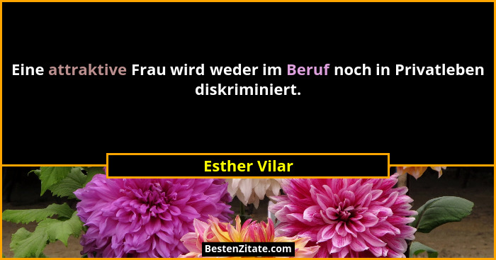 Eine attraktive Frau wird weder im Beruf noch in Privatleben diskriminiert.... - Esther Vilar