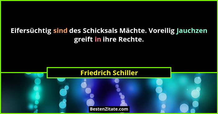 Eifersüchtig sind des Schicksals Mächte. Voreilig Jauchzen greift in ihre Rechte.... - Friedrich Schiller