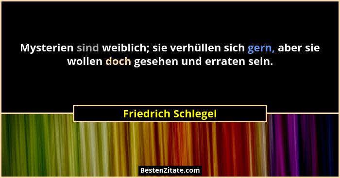 Mysterien sind weiblich; sie verhüllen sich gern, aber sie wollen doch gesehen und erraten sein.... - Friedrich Schlegel