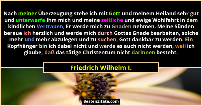 Nach meiner Überzeugung stehe ich mit Gott und meinem Heiland sehr gut und unterwerfe Ihm mich und meine zeitliche und ewige Wo... - Friedrich Wilhelm I.
