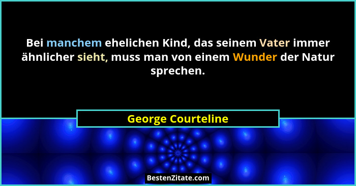 Bei manchem ehelichen Kind, das seinem Vater immer ähnlicher sieht, muss man von einem Wunder der Natur sprechen.... - George Courteline