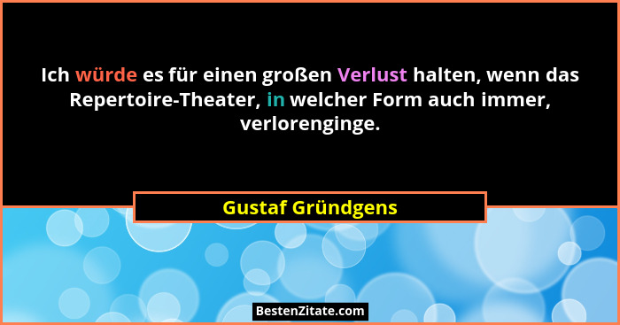 Ich würde es für einen großen Verlust halten, wenn das Repertoire-Theater, in welcher Form auch immer, verlorenginge.... - Gustaf Gründgens