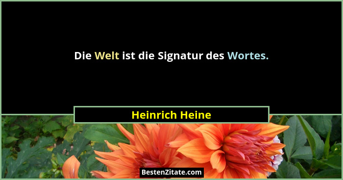 Die Welt ist die Signatur des Wortes.... - Heinrich Heine