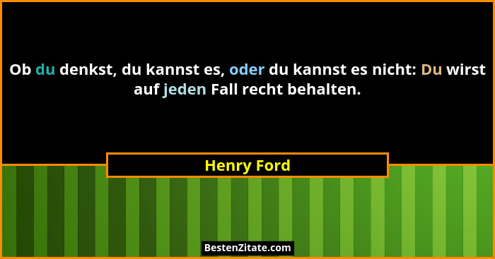 Ob du denkst, du kannst es, oder du kannst es nicht: Du wirst auf jeden Fall recht behalten.... - Henry Ford