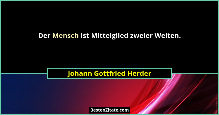 Der Mensch ist Mittelglied zweier Welten.... - Johann Gottfried Herder